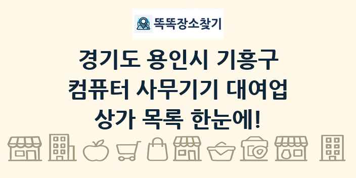 경기도 용인시 기흥구 컴퓨터 사무기기 대여업 상가 목록 및 정보