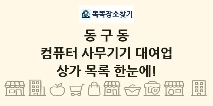 동구동 컴퓨터 사무기기 대여업 상가 목록 및 정보