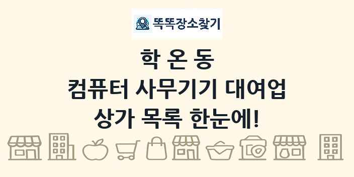 학온동 컴퓨터 사무기기 대여업 상가 목록 및 정보
