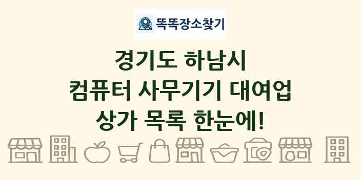 경기도 하남시 컴퓨터 사무기기 대여업 상가 목록 및 정보