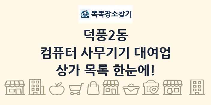 덕풍2동 컴퓨터 사무기기 대여업 상가 목록 및 정보
