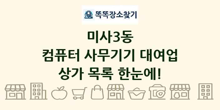 미사3동 컴퓨터 사무기기 대여업 상가 목록 및 정보