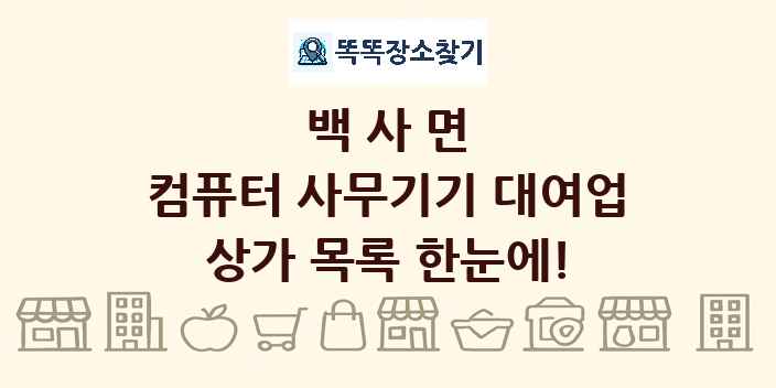 백사면 컴퓨터 사무기기 대여업 상가 목록 및 정보