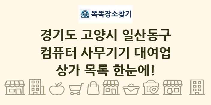 경기도 고양시 일산동구 컴퓨터 사무기기 대여업 상가 목록 및 정보