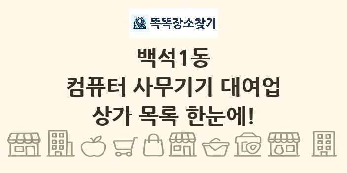 백석1동 컴퓨터 사무기기 대여업 상가 목록 및 정보