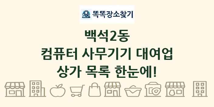 백석2동 컴퓨터 사무기기 대여업 상가 목록 및 정보