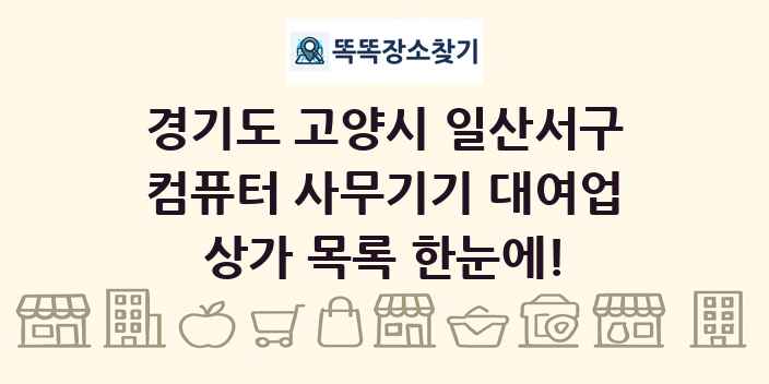 경기도 고양시 일산서구 컴퓨터 사무기기 대여업 상가 목록 및 정보