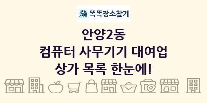안양2동 컴퓨터 사무기기 대여업 상가 목록 및 정보
