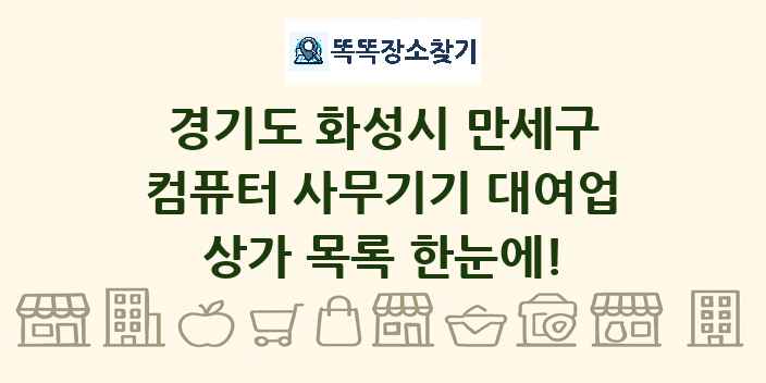 경기도 화성시 만세구 컴퓨터 사무기기 대여업 상가 목록 및 정보