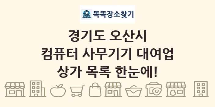 경기도 오산시 컴퓨터 사무기기 대여업 상가 목록 및 정보