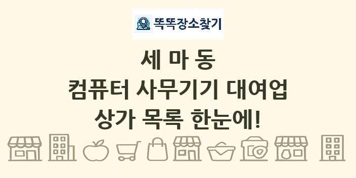 세마동 컴퓨터 사무기기 대여업 상가 목록 및 정보