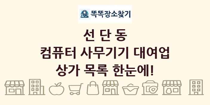 선단동 컴퓨터 사무기기 대여업 상가 목록 및 정보