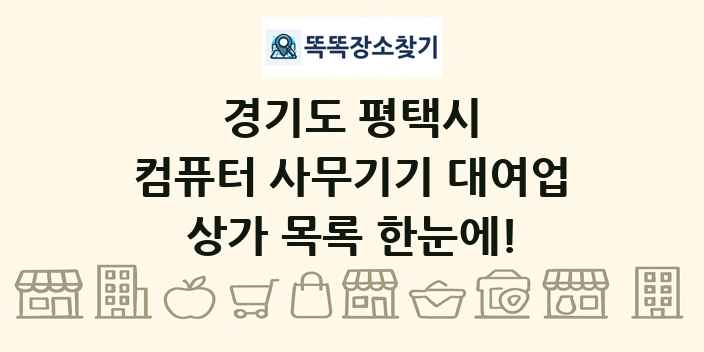 경기도 평택시 컴퓨터 사무기기 대여업 상가 목록 및 정보