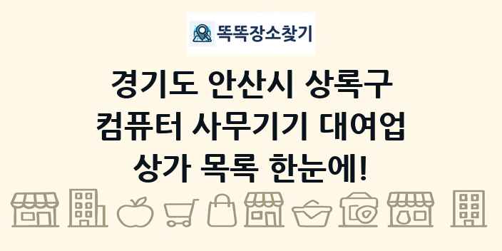 경기도 안산시 상록구 컴퓨터 사무기기 대여업 상가 목록 및 정보