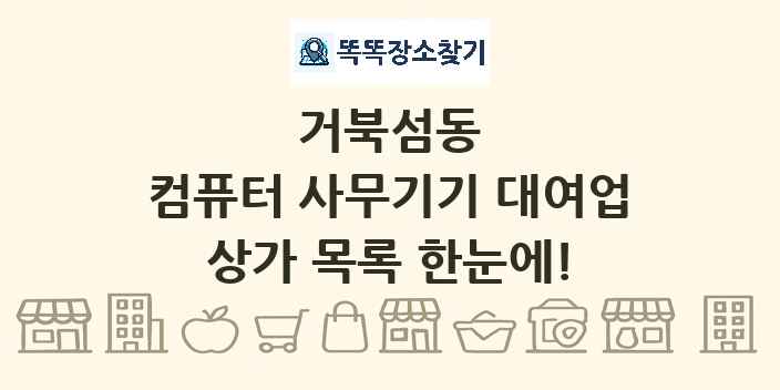 거북섬동 컴퓨터 사무기기 대여업 상가 목록 및 정보