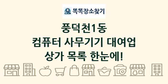 풍덕천1동 컴퓨터 사무기기 대여업 상가 목록 및 정보