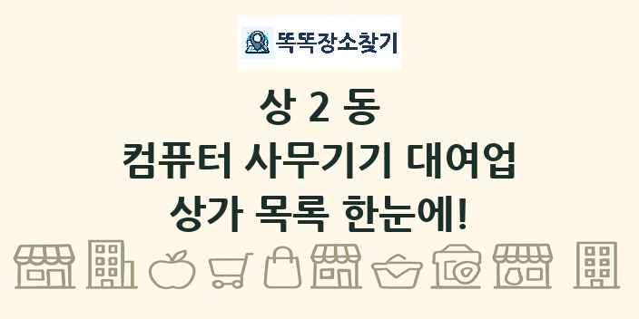 상2동 컴퓨터 사무기기 대여업 상가 목록 및 정보