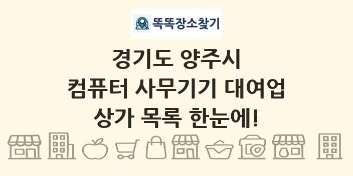 경기도 양주시 컴퓨터 사무기기 대여업 상가 목록 및 정보
