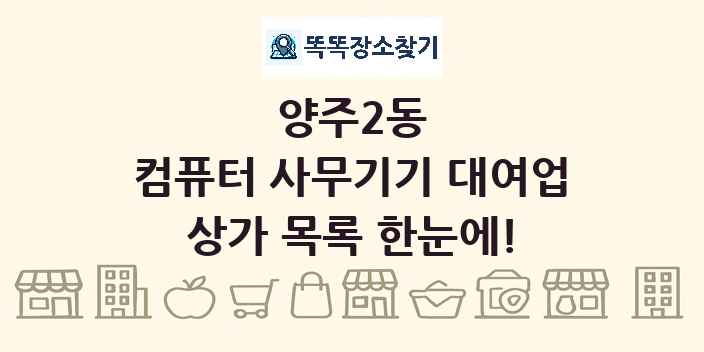 양주2동 컴퓨터 사무기기 대여업 상가 목록 및 정보