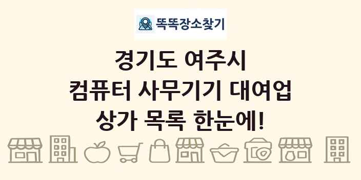 경기도 여주시 컴퓨터 사무기기 대여업 상가 목록 및 정보