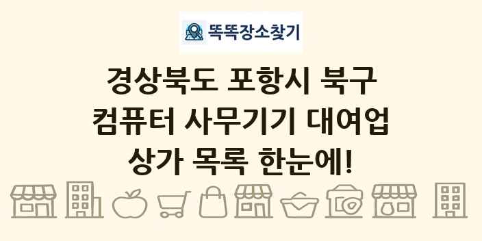 경상북도 포항시 북구 컴퓨터 사무기기 대여업 상가 목록 및 정보
