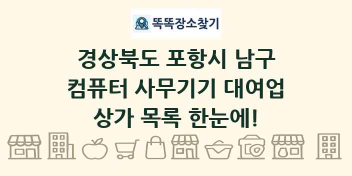 경상북도 포항시 남구 컴퓨터 사무기기 대여업 상가 목록 및 정보
