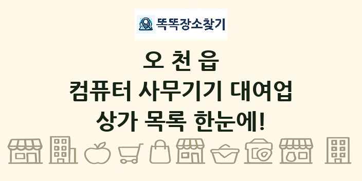 오천읍 컴퓨터 사무기기 대여업 상가 목록 및 정보