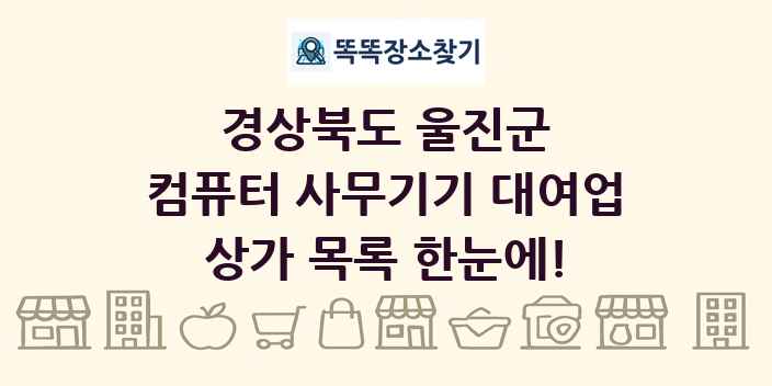경상북도 울진군 컴퓨터 사무기기 대여업 상가 목록 및 정보