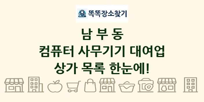 남부동 컴퓨터 사무기기 대여업 상가 목록 및 정보