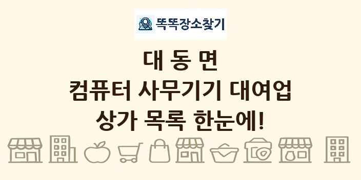 대동면 컴퓨터 사무기기 대여업 상가 목록 및 정보