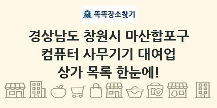 경상남도 창원시 마산합포구 컴퓨터 사무기기 대여업 상가 목록 및 정보