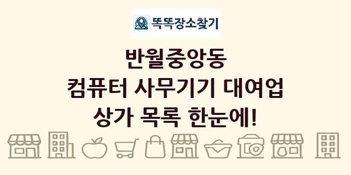 반월중앙동 컴퓨터 사무기기 대여업 상가 목록 및 정보