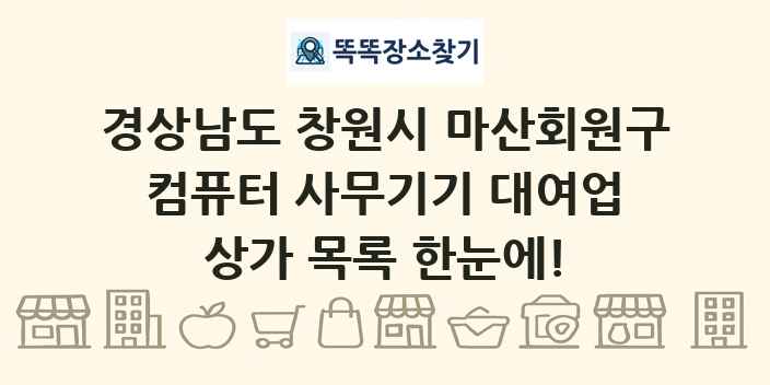 경상남도 창원시 마산회원구 컴퓨터 사무기기 대여업 상가 목록 및 정보