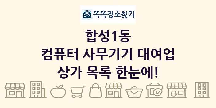 합성1동 컴퓨터 사무기기 대여업 상가 목록 및 정보