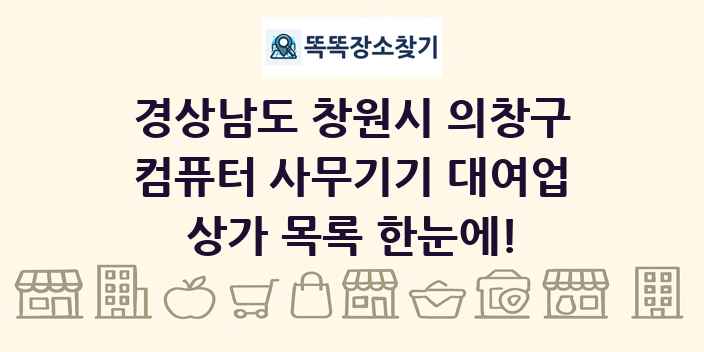 경상남도 창원시 의창구 컴퓨터 사무기기 대여업 상가 목록 및 정보