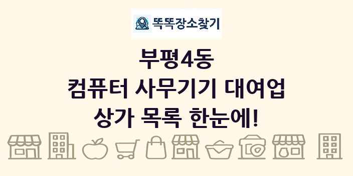 부평4동 컴퓨터 사무기기 대여업 상가 목록 및 정보