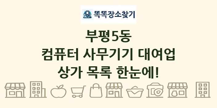 부평5동 컴퓨터 사무기기 대여업 상가 목록 및 정보
