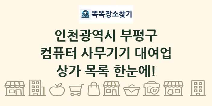인천광역시 부평구 컴퓨터 사무기기 대여업 상가 목록 및 정보