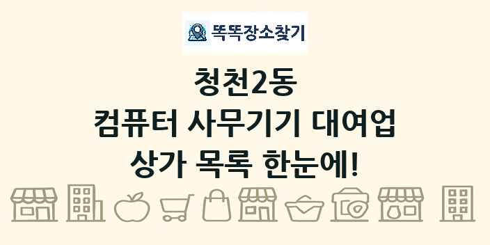 청천2동 컴퓨터 사무기기 대여업 상가 목록 및 정보