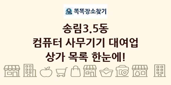 송림3.5동 컴퓨터 사무기기 대여업 상가 목록 및 정보