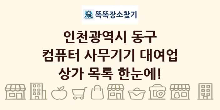 인천광역시 동구 컴퓨터 사무기기 대여업 상가 목록 및 정보