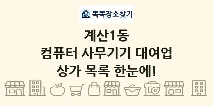 계산1동 컴퓨터 사무기기 대여업 상가 목록 및 정보