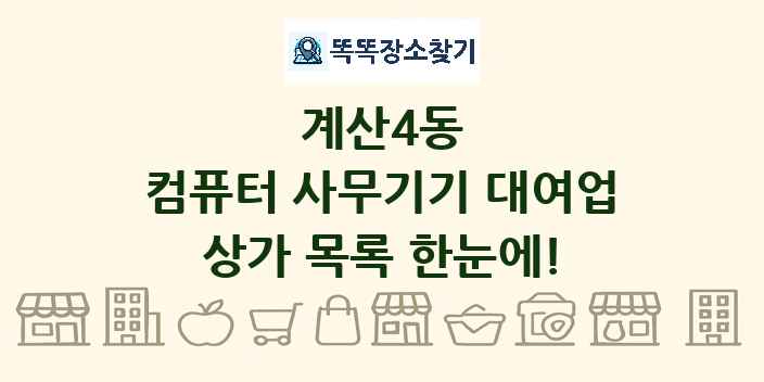 계산4동 컴퓨터 사무기기 대여업 상가 목록 및 정보