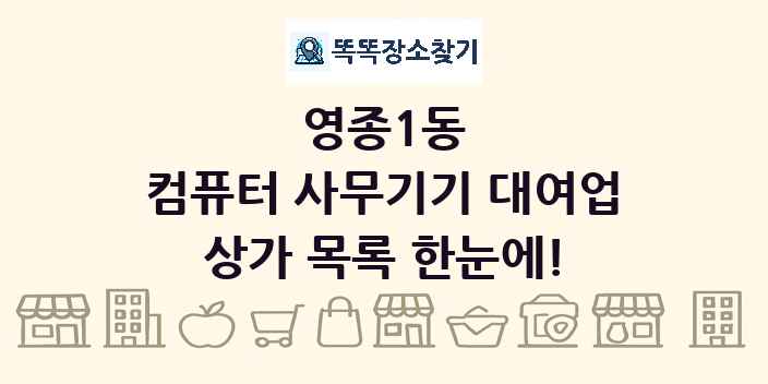 영종1동 컴퓨터 사무기기 대여업 상가 목록 및 정보