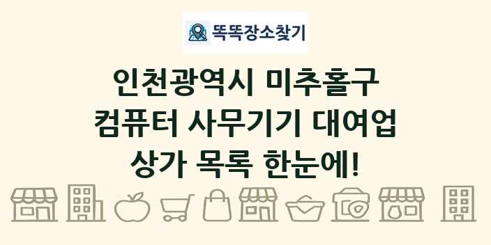 인천광역시 미추홀구 컴퓨터 사무기기 대여업 상가 목록 및 정보