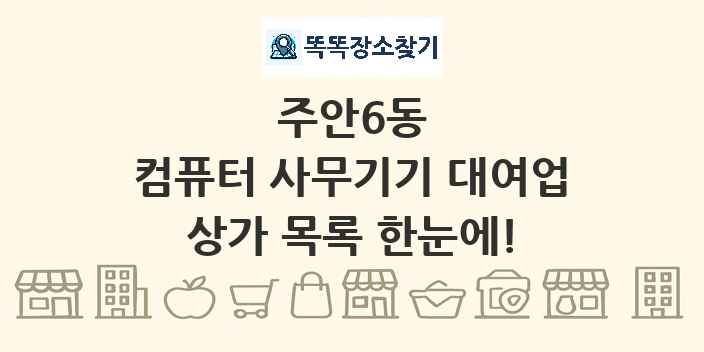 주안6동 컴퓨터 사무기기 대여업 상가 목록 및 정보