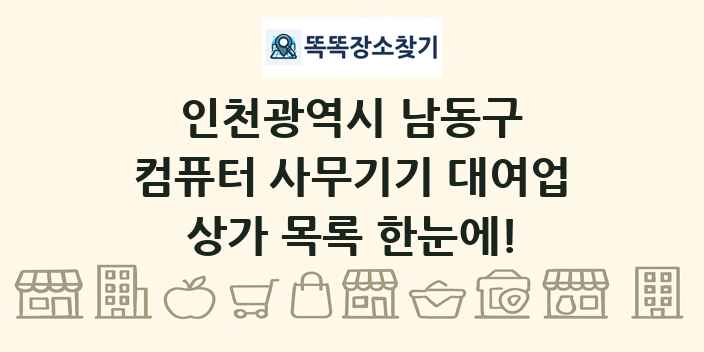 인천광역시 남동구 컴퓨터 사무기기 대여업 상가 목록 및 정보