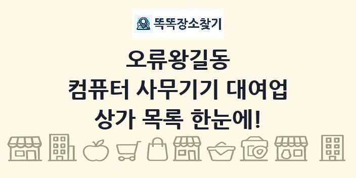 오류왕길동 컴퓨터 사무기기 대여업 상가 목록 및 정보