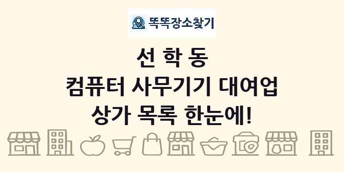 선학동 컴퓨터 사무기기 대여업 상가 목록 및 정보