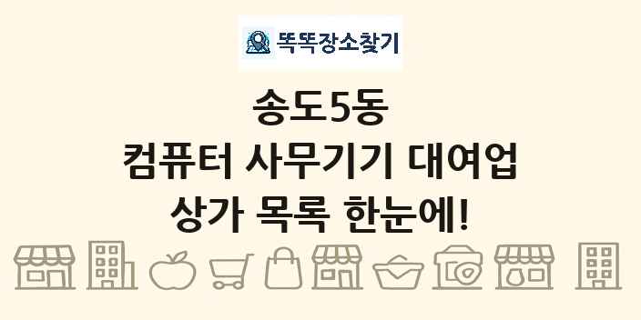 송도5동 컴퓨터 사무기기 대여업 상가 목록 및 정보
